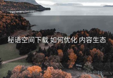 秘语空间下载 如何优化 内容生态