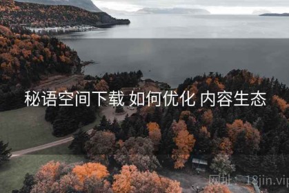 秘语空间下载 如何优化 内容生态