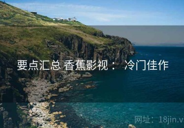 要点汇总 香蕉影视 ： 冷门佳作