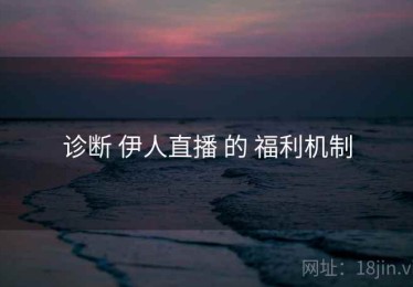 诊断 伊人直播 的 福利机制