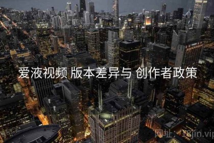 爱液视频 版本差异与 创作者政策