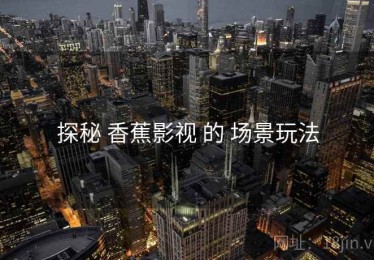 探秘 香蕉影视 的 场景玩法