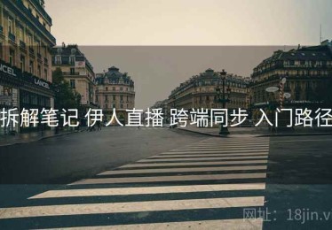 拆解笔记 伊人直播 跨端同步 入门路径