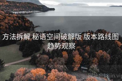 方法拆解 秘语空间破解版 版本路线图 趋势观察