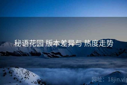 秘语花园 版本差异与 热度走势