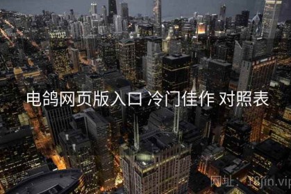 电鸽网页版入口 冷门佳作 对照表