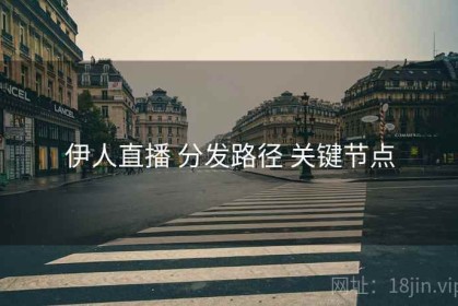伊人直播 分发路径 关键节点