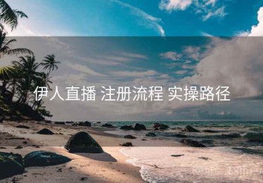 伊人直播 注册流程 实操路径
