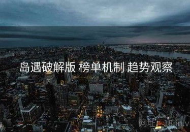 岛遇破解版 榜单机制 趋势观察