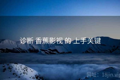 诊断 香蕉影视 的 上手关键