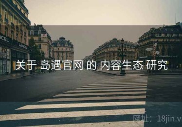 关于 岛遇官网 的 内容生态 研究