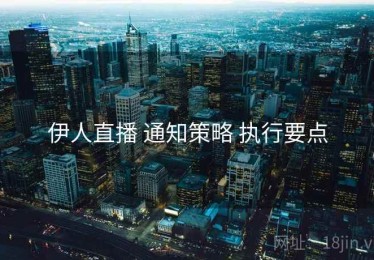 伊人直播 通知策略 执行要点