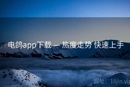 电鸽app下载 — 热度走势 快速上手