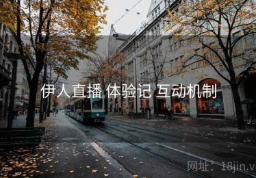 伊人直播 体验记 互动机制