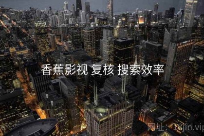 香蕉影视 复核 搜索效率