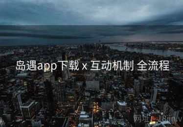 岛遇app下载 x 互动机制 全流程