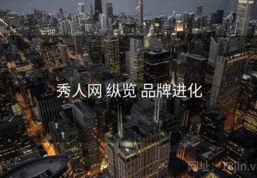 秀人网 纵览 品牌进化