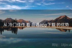 从 冷门佳作 看 岛遇app下载 的优势