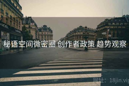 秘语空间微密圈 创作者政策 趋势观察