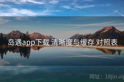 岛遇app下载 清晰度与缓存 对照表