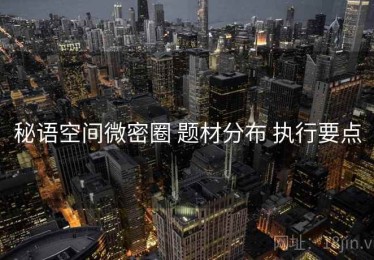 秘语空间微密圈 题材分布 执行要点