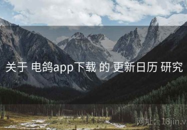 关于 电鸽app下载 的 更新日历 研究
