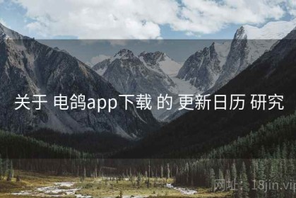 关于 电鸽app下载 的 更新日历 研究