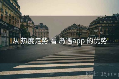 从 热度走势 看 岛遇app 的优势