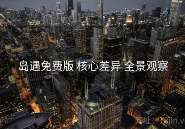 岛遇免费版 核心差异 全景观察