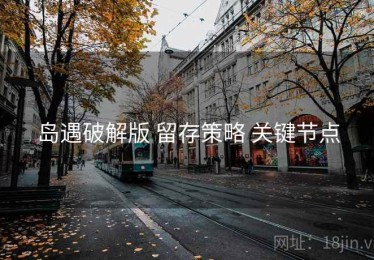 岛遇破解版 留存策略 关键节点