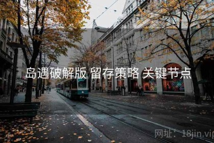 岛遇破解版 留存策略 关键节点