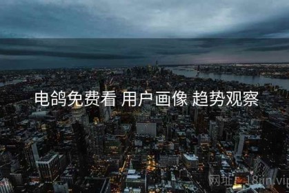 电鸽免费看 用户画像 趋势观察