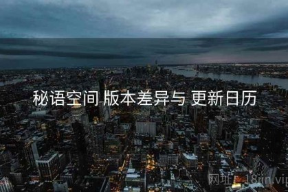 秘语空间 版本差异与 更新日历