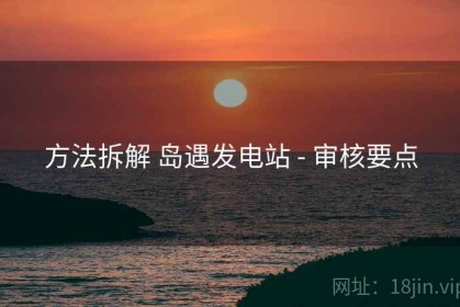 方法拆解 岛遇发电站 - 审核要点
