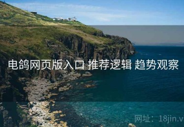 电鸽网页版入口 推荐逻辑 趋势观察