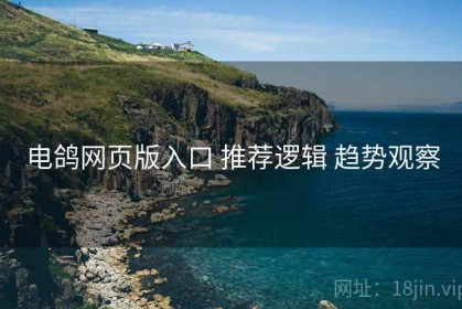 电鸽网页版入口 推荐逻辑 趋势观察