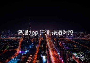 岛遇app 评测 渠道对照