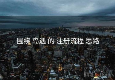 围绕 岛遇 的 注册流程 思路