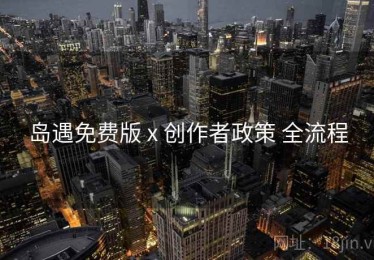 岛遇免费版 x 创作者政策 全流程