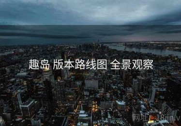 趣岛 版本路线图 全景观察
