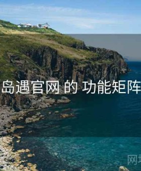 关于 岛遇官网 的 功能矩阵 研究