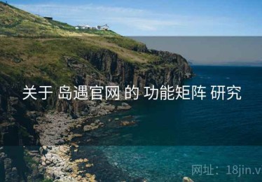关于 岛遇官网 的 功能矩阵 研究