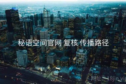 秘语空间官网 复核 传播路径