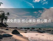 岛遇免费版 核心差异 核心要点