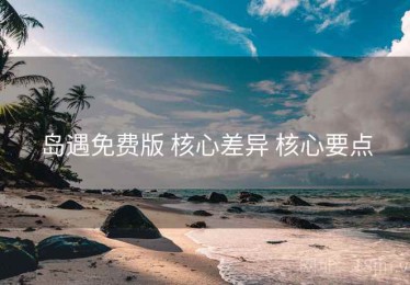 岛遇免费版 核心差异 核心要点