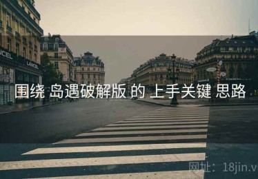 围绕 岛遇破解版 的 上手关键 思路