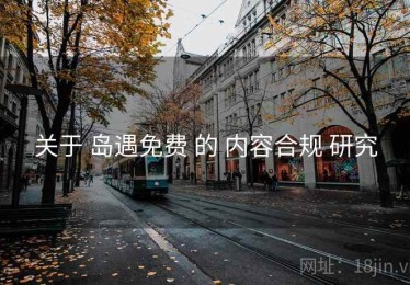 关于 岛遇免费 的 内容合规 研究