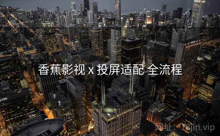 香蕉影视 x 投屏适配 全流程