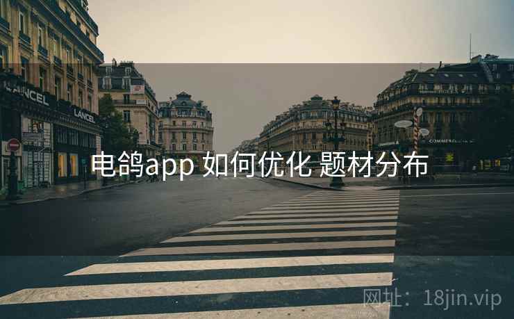 电鸽app 如何优化 题材分布
