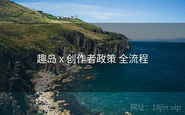 趣岛 x 创作者政策 全流程